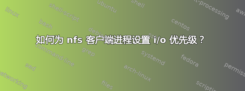 如何为 nfs 客户端进程设置 i/o 优先级？