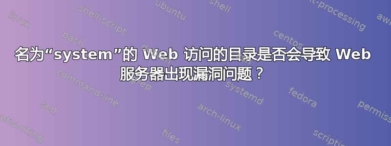 名为“system”的 Web 访问的目录是否会导致 Web 服务器出现漏洞问题？