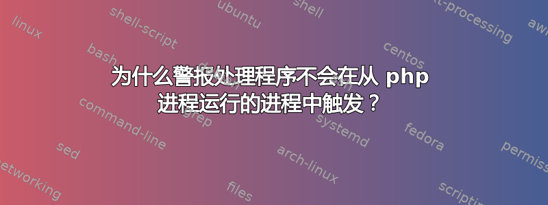 为什么警报处理程序不会在从 php 进程运行的进程中触发？