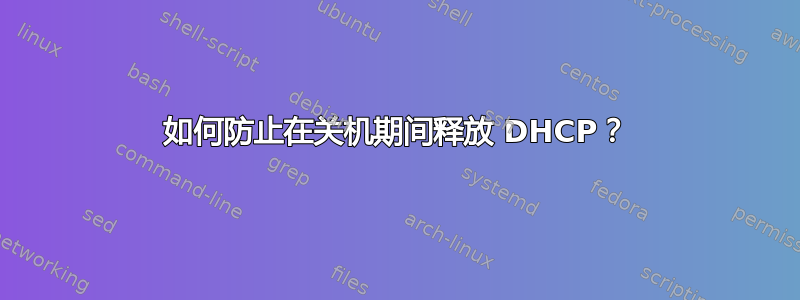 如何防止在关机期间释放 DHCP？