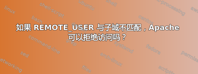 如果 REMOTE_USER 与子域不匹配，Apache 可以拒绝访问吗？