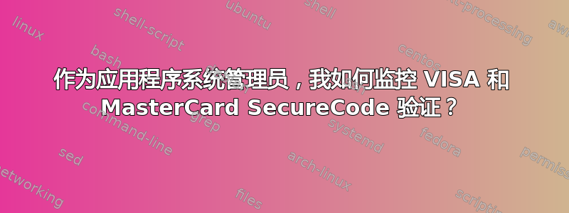 作为应用程序系统管理员，我如何监控 VISA 和 MasterCard SecureCode 验证？