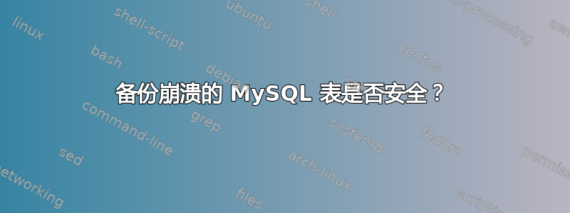 备份崩溃的 MySQL 表是否安全？