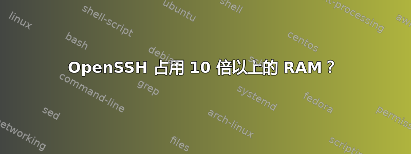 OpenSSH 占用 10 倍以上的 RAM？