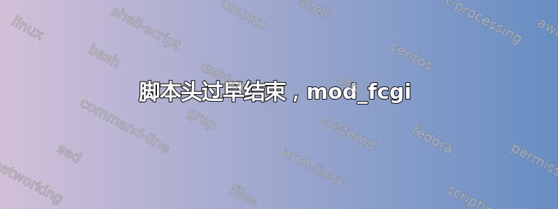 脚本头过早结束，mod_fcgi