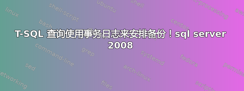 T-SQL 查询使用事务日志来安排备份！sql server 2008