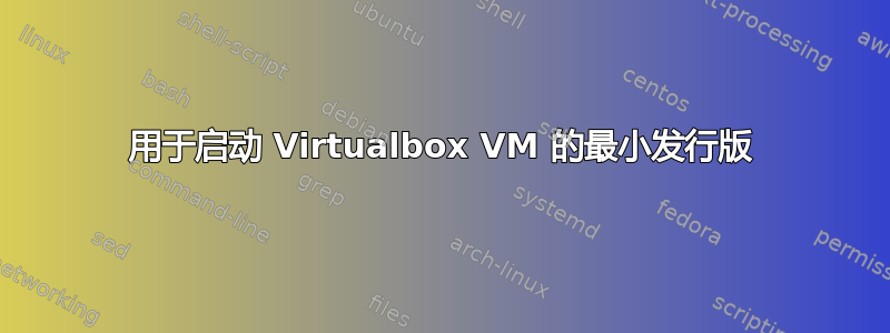 用于启动 Virtualbox VM 的最小发行版