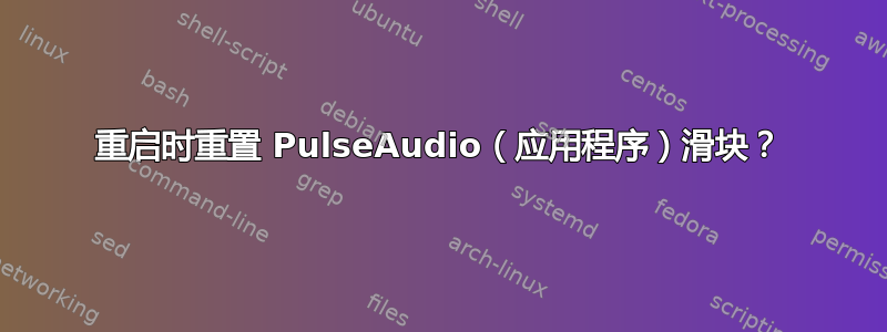 重启时重置 PulseAudio（应用程序）滑块？