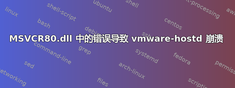 MSVCR80.dll 中的错误导致 vmware-hostd 崩溃