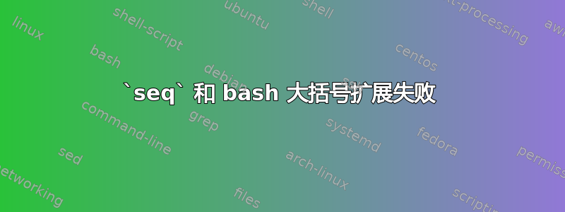 `seq` 和 bash 大括号扩展失败