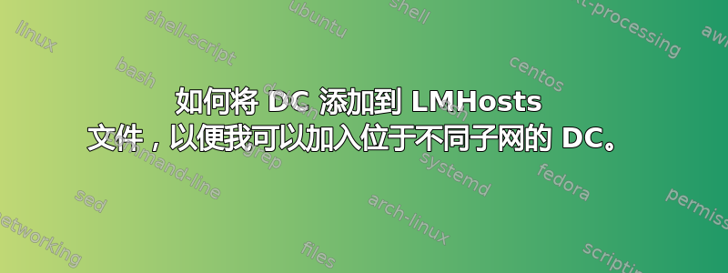 如何将 DC 添加到 LMHosts 文件，以便我可以加入位于不同子网的 DC。