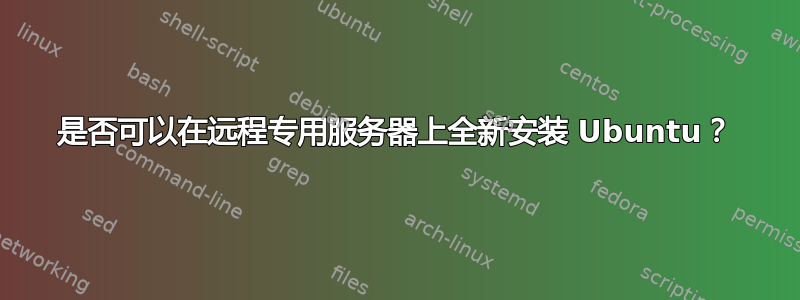 是否可以在远程专用服务器上全新安装 Ubuntu？