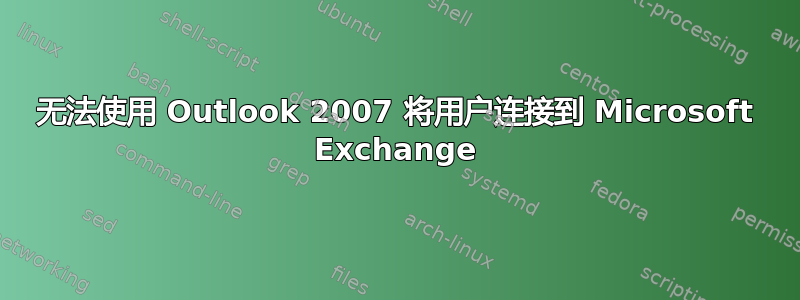 无法使用 Outlook 2007 将用户连接到 Microsoft Exchange