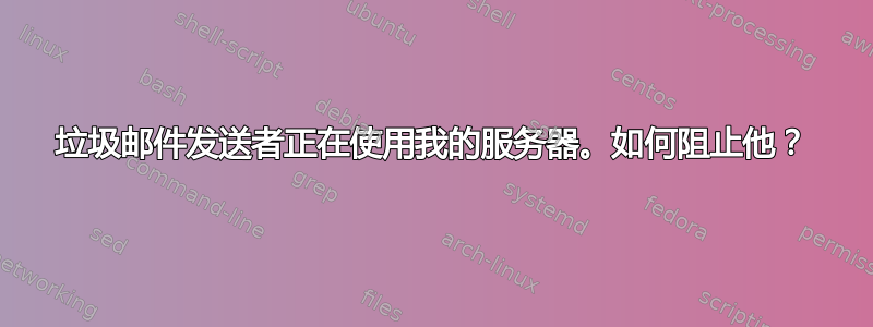 垃圾邮件发送者正在使用我的服务器。如何阻止他？