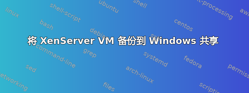 将 XenServer VM 备份到 Windows 共享