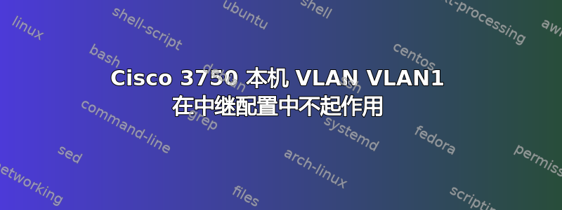 Cisco 3750 本机 VLAN VLAN1 在中继配置中不起作用