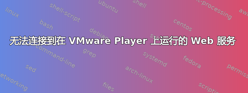 无法连接到在 VMware Player 上运行的 Web 服务