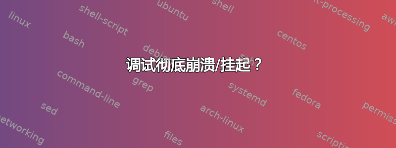 调试彻底崩溃/挂起？