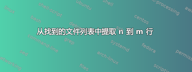 从找到的文件列表中提取 n 到 m 行