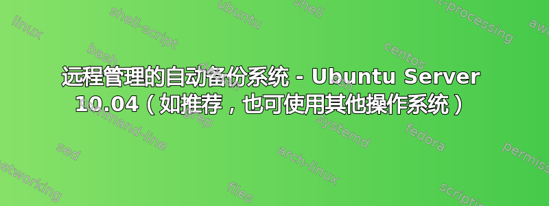 远程管理的自动备份系统 - Ubuntu Server 10.04（如推荐，也可使用其他操作系统）