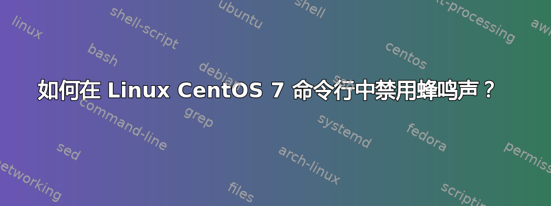 如何在 Linux CentOS 7 命令行中禁用蜂鸣声？ 