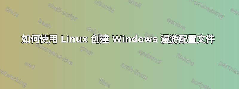 如何使用 Linux 创建 Windows 漫游配置文件