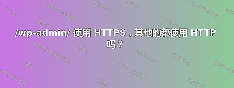 /wp-admin/ 使用 HTTPS，其他的都使用 HTTP 吗？