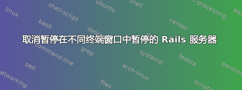 取消暂停在不同终端窗口中暂停的 Rails 服务器