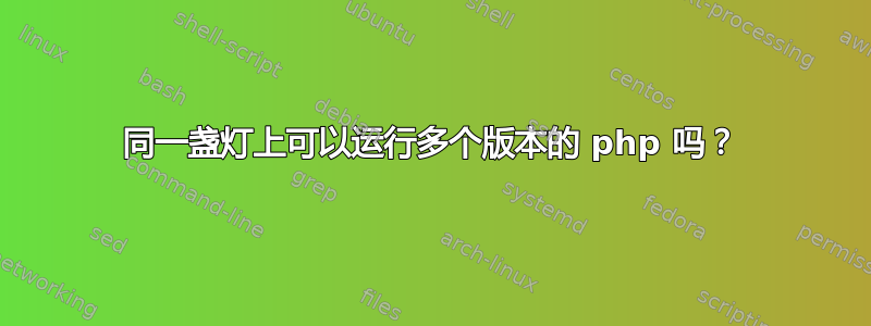 同一盏灯上可以运行多个版本的 php 吗？