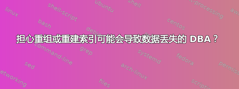 担心重组或重建索引可能会导致数据丢失的 DBA？