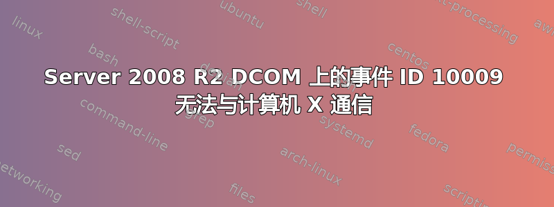 Server 2008 R2 DCOM 上的事件 ID 10009 无法与计算机 X 通信