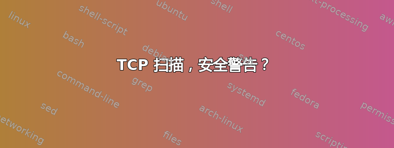 TCP 扫描，安全警告？