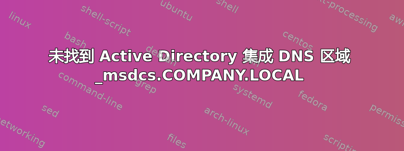 未找到 Active Directory 集成 DNS 区域 _msdcs.COMPANY.LOCAL