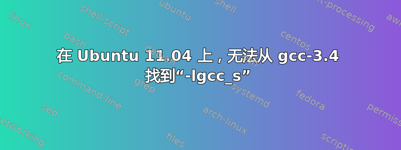 在 Ubuntu 11.04 上，无法从 gcc-3.4 找到“-lgcc_s”