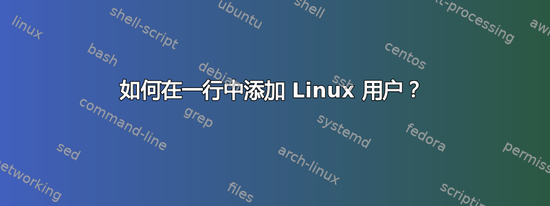 如何在一行中添加 Linux 用户？