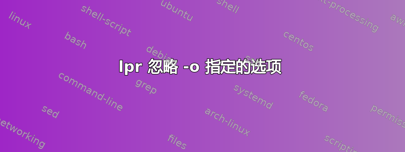 lpr 忽略 -o 指定的选项