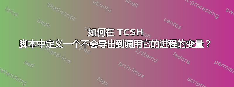 如何在 TCSH 脚本中定义一个不会导出到调用它的进程的变量？