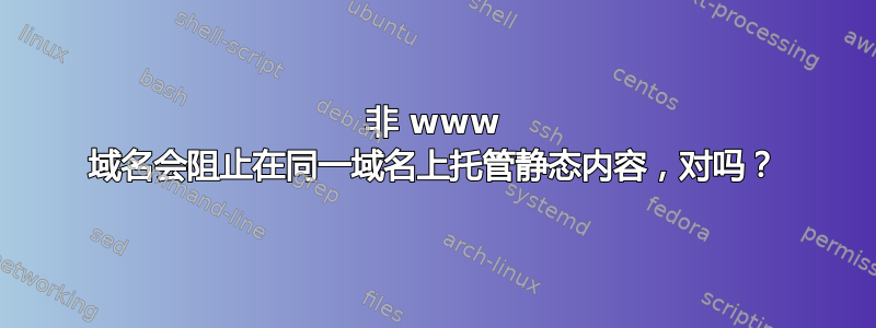 非 www 域名会阻止在同一域名上托管静态内容，对吗？