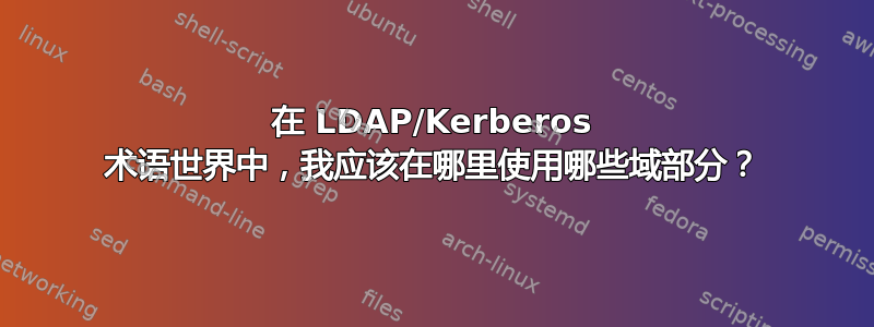 在 LDAP/Kerberos 术语世界中，我应该在哪里使用哪些域部分？