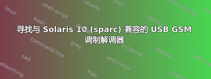 寻找与 Solaris 10 (sparc) 兼容的 USB GSM 调制解调器