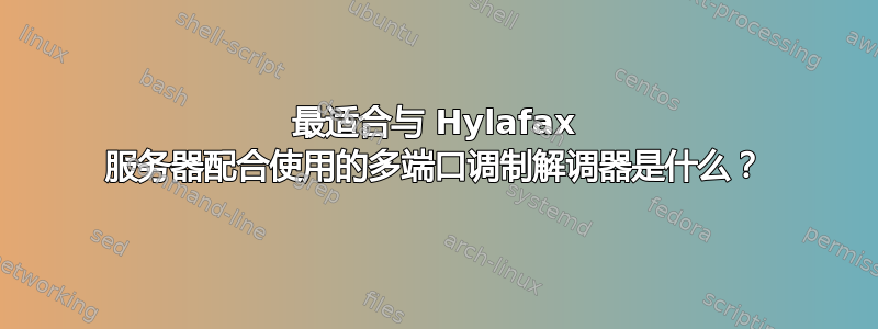 最适合与 Hylafax 服务器配合使用的多端口调制解调器是什么？