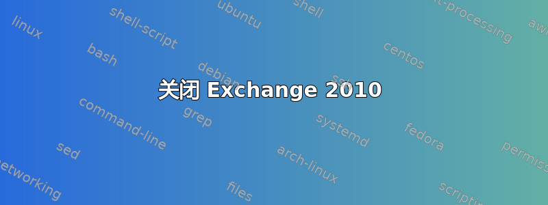 关闭 Exchange 2010