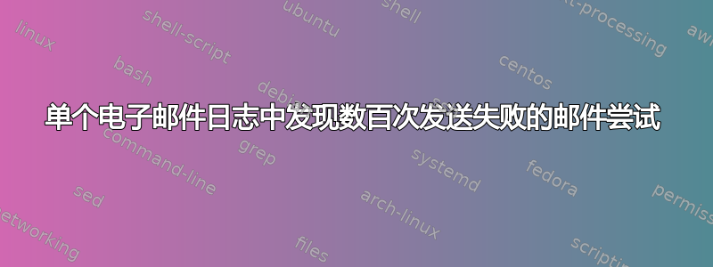 单个电子邮件日志中发现数百次发送失败的邮件尝试