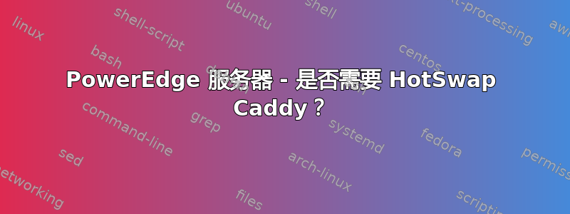 PowerEdge 服务器 - 是否需要 HotSwap Caddy？