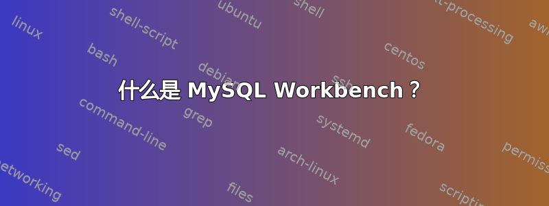 什么是 MySQL Workbench？