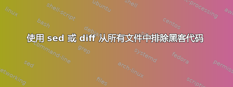 使用 sed 或 diff 从所有文件中排除黑客代码