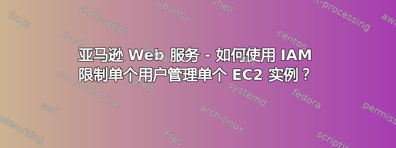 亚马逊 Web 服务 - 如何使用 IAM 限制单个用户管理单个 EC2 实例？