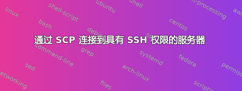 通过 SCP 连接到具有 SSH 权限的服务器