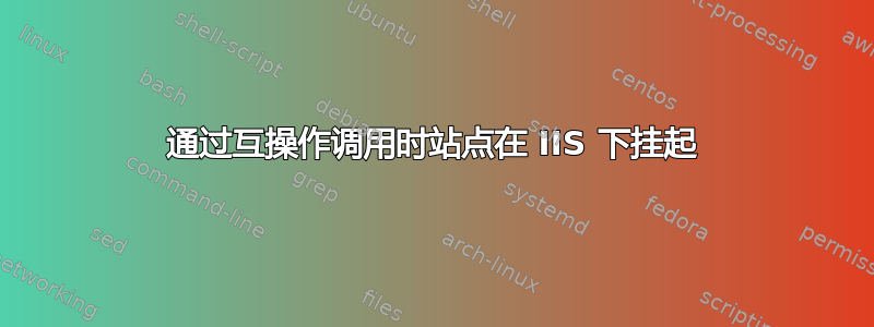 通过互操作调用时站点在 IIS 下挂起