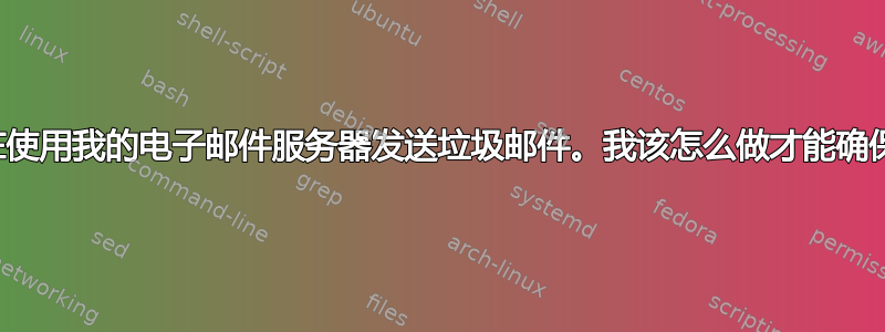 似乎有人在使用我的电子邮件服务器发送垃圾邮件。我该怎么做才能确保其安全？